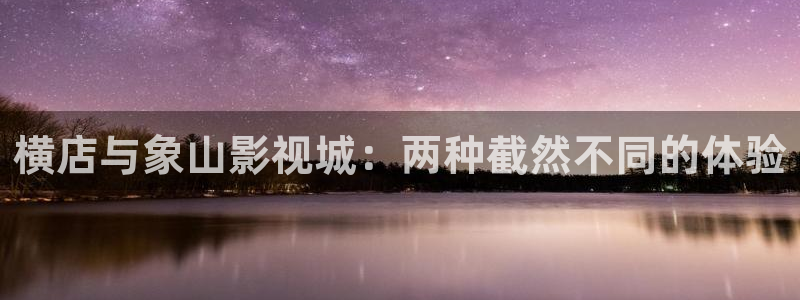 亚洲浮力影院：横店与象山影视城：两种截然不同的体验